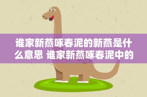 谁家新燕啄春泥的新燕是什么意思 谁家新燕啄春泥中的新燕指的是什么