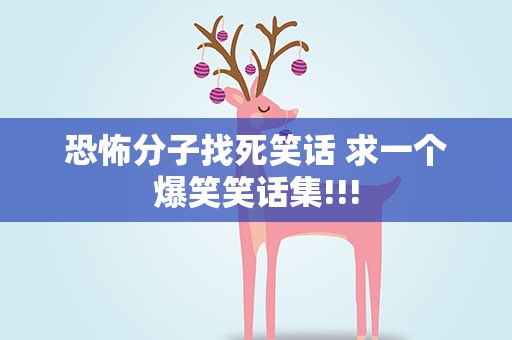 恐怖分子找死笑话 求一个爆笑笑话集!!!
