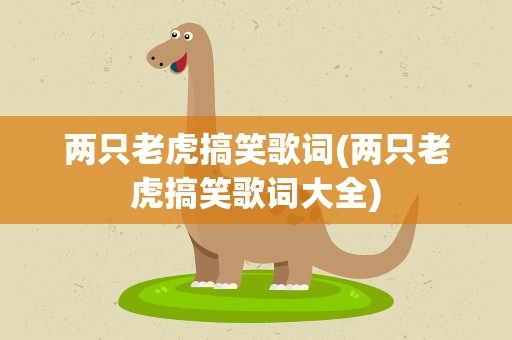 两只老虎搞笑歌词(两只老虎搞笑歌词大全)