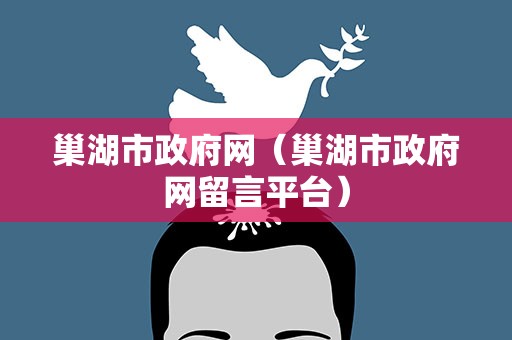 巢湖市政府网（巢湖市政府网留言平台）