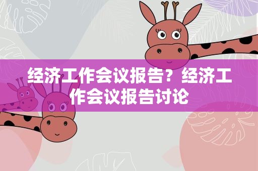 经济工作会议报告？经济工作会议报告讨论