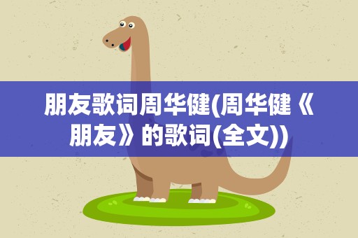朋友歌词周华健(周华健《朋友》的歌词(全文))