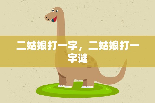 二姑娘打一字，二姑娘打一字谜