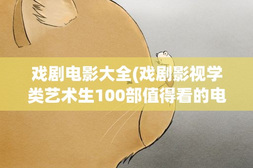 戏剧电影大全(戏剧影视学类艺术生100部值得看的电影)