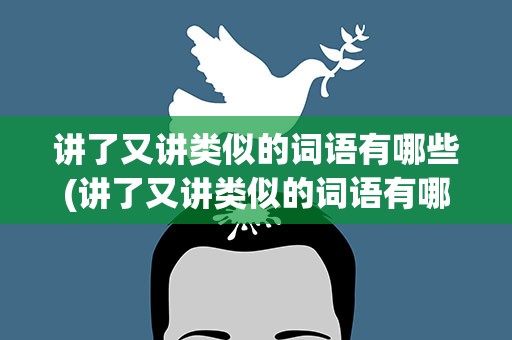 讲了又讲类似的词语有哪些(讲了又讲类似的词语有哪些呢)