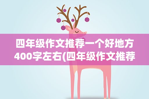 四年级作文推荐一个好地方400字左右(四年级作文推荐一个好地方400字左右公园)
