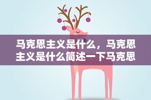 马克思主义是什么，马克思主义是什么简述一下马克思主义