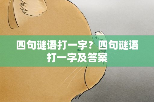 四句谜语打一字？四句谜语打一字及答案