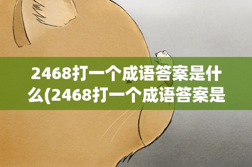 2468打一个成语答案是什么(2468打一个成语答案是什么成语)