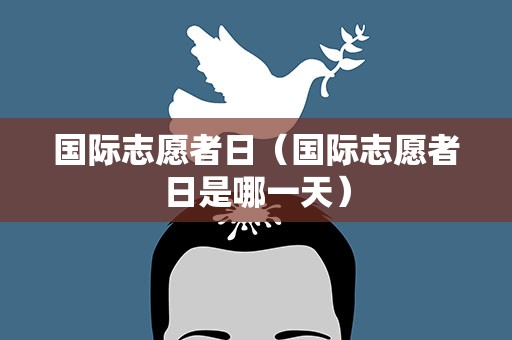 国际志愿者日（国际志愿者日是哪一天）