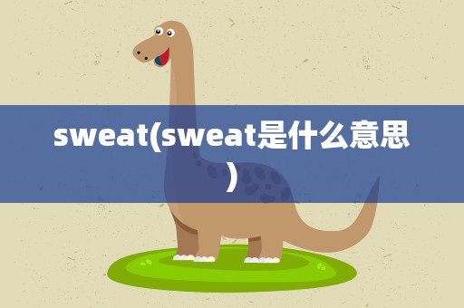 sweat(sweat是什么意思)
