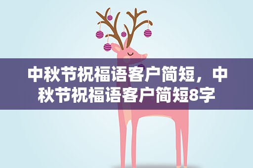 中秋节祝福语客户简短，中秋节祝福语客户简短8字