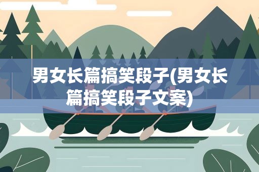 男女长篇搞笑段子(男女长篇搞笑段子文案)