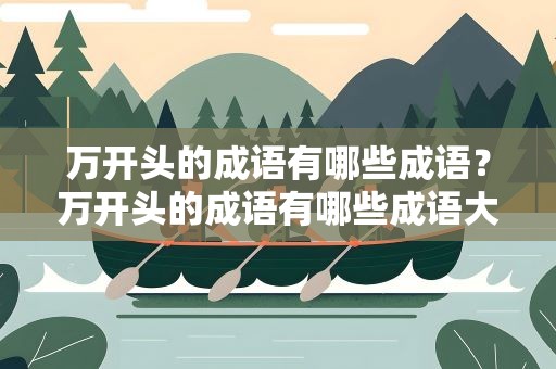万开头的成语有哪些成语？万开头的成语有哪些成语大全
