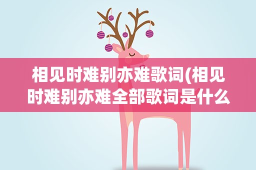相见时难别亦难歌词(相见时难别亦难全部歌词是什么)