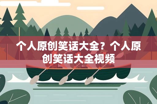 个人原创笑话大全？个人原创笑话大全视频