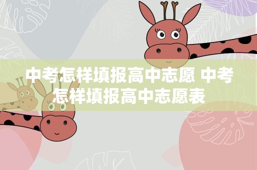 中考怎样填报高中志愿 中考怎样填报高中志愿表