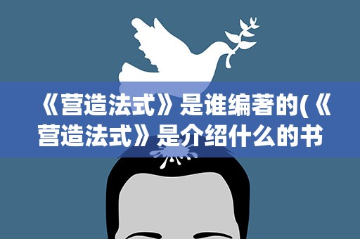 《营造法式》是谁编著的(《营造法式》是介绍什么的书作者是谁)