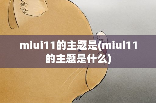 miui11的主题是(miui11的主题是什么)