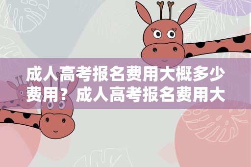 成人高考报名费用大概多少费用？成人高考报名费用大概多少费用啊