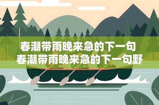春潮带雨晚来急的下一句 春潮带雨晚来急的下一句野渡无人
