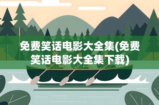 免费笑话电影大全集(免费笑话电影大全集下载)