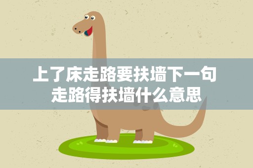 上了床走路要扶墙下一句 走路得扶墙什么意思