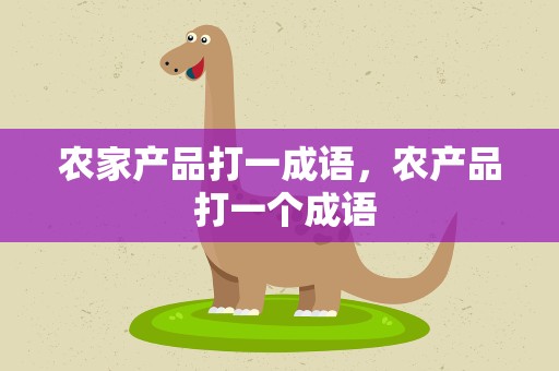 农家产品打一成语，农产品 打一个成语