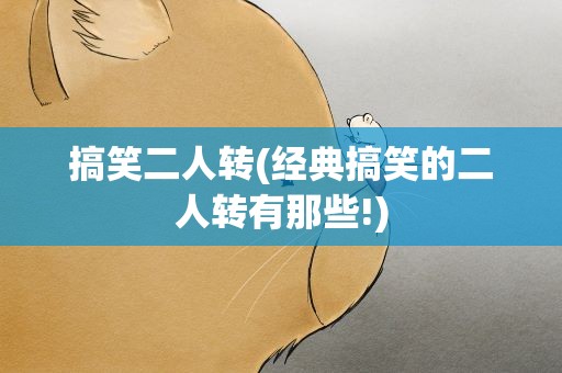 搞笑二人转(经典搞笑的二人转有那些!)
