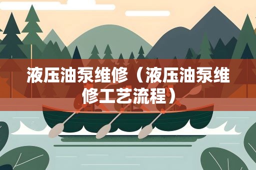 液压油泵维修（液压油泵维修工艺流程）
