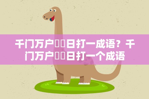 千门万户曈曈日打一成语？千门万户曈曈日打一个成语