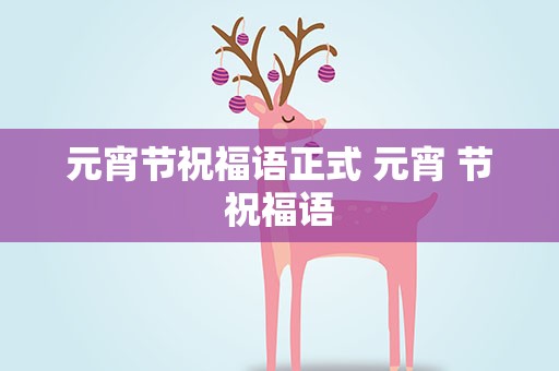 元宵节祝福语正式 元宵 节祝福语