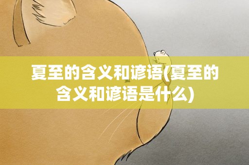 夏至的含义和谚语(夏至的含义和谚语是什么)