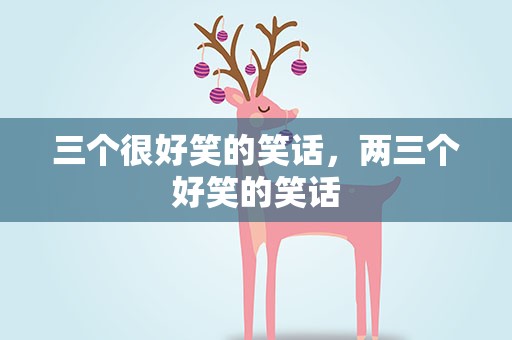 三个很好笑的笑话，两三个好笑的笑话