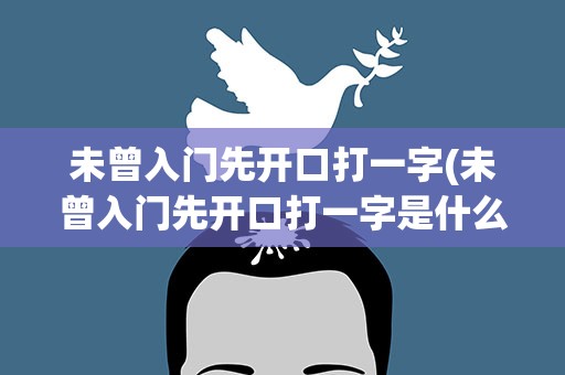 未曾入门先开口打一字(未曾入门先开口打一字是什么字)