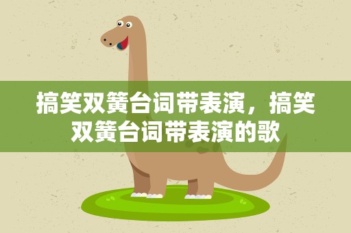 搞笑双簧台词带表演，搞笑双簧台词带表演的歌