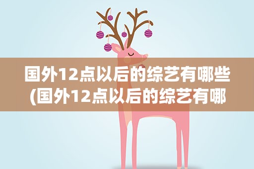 国外12点以后的综艺有哪些(国外12点以后的综艺有哪些呢)