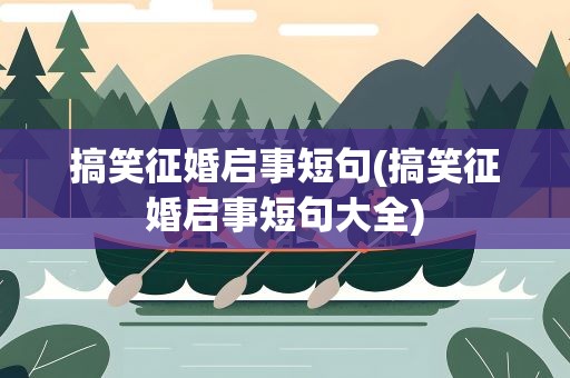 搞笑征婚启事短句(搞笑征婚启事短句大全)