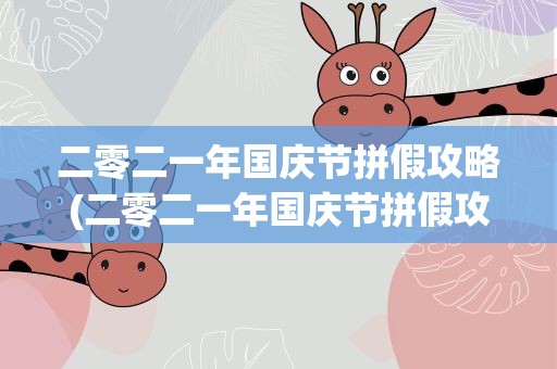 二零二一年国庆节拼假攻略(二零二一年国庆节拼假攻略二0二一年国庆节)