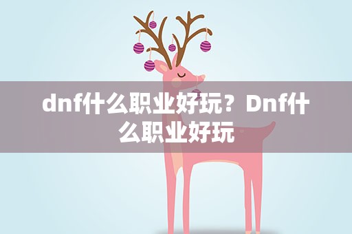 dnf什么职业好玩？Dnf什么职业好玩