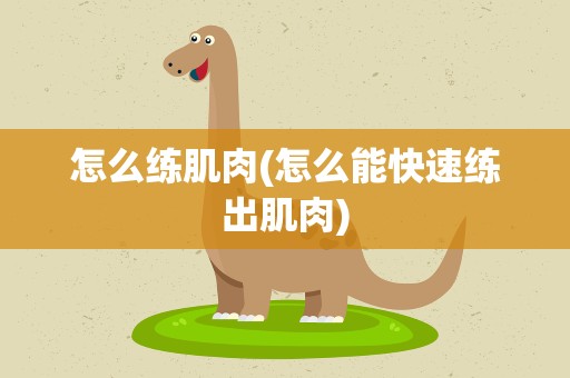 怎么练肌肉(怎么能快速练出肌肉)