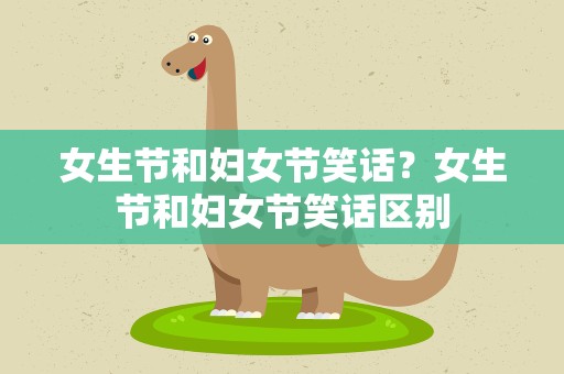女生节和妇女节笑话？女生节和妇女节笑话区别