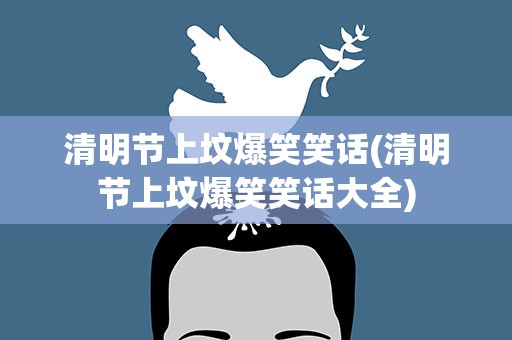 清明节上坟爆笑笑话(清明节上坟爆笑笑话大全)