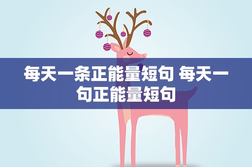 每天一条正能量短句 每天一句正能量短句
