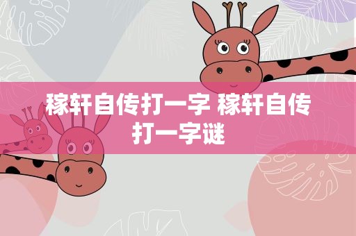 稼轩自传打一字 稼轩自传打一字谜