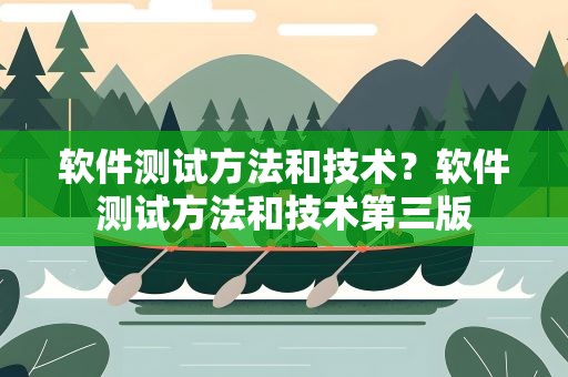 软件测试方法和技术？软件测试方法和技术第三版