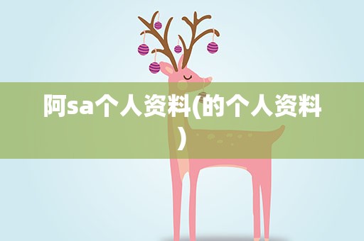 阿sa个人资料(的个人资料)