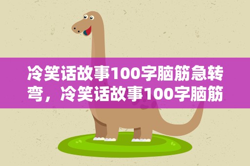 冷笑话故事100字脑筋急转弯，冷笑话故事100字脑筋急转弯大全