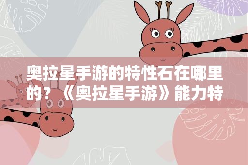 奥拉星手游的特性石在哪里的？《奥拉星手游》能力特性石获取攻略