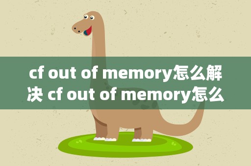 cf out of memory怎么解决 cf out of memory怎么办